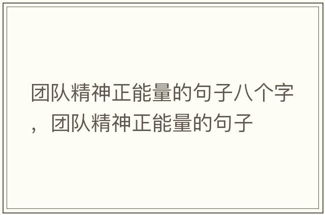 團隊精神正能量的句子八個(gè)字，團隊精神正能量的句子