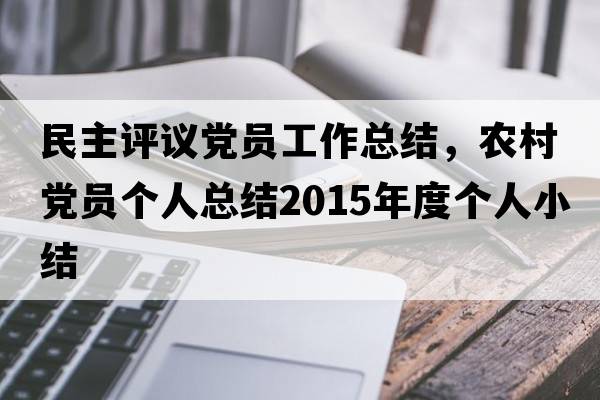 民主評議黨員工作總結，農村黨員個(gè)人總結2015年度個(gè)人小結