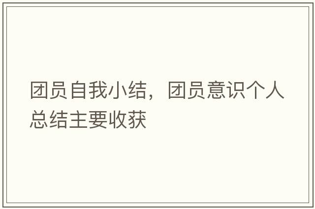 團員自我小結，團員意識個(gè)人總結主要收獲
