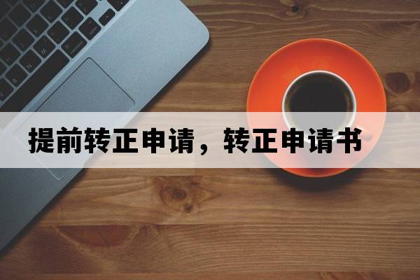 提前轉正申請，轉正申請書(shū)