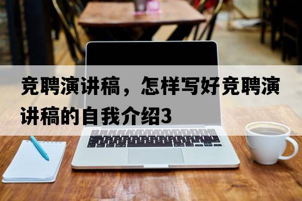 競聘演講稿，怎樣寫(xiě)好競聘演講稿的自我介紹3