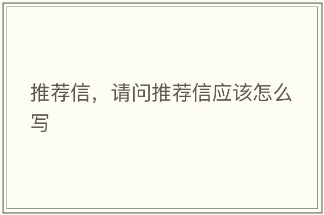 推薦信，請問(wèn)推薦信應該怎么寫(xiě)