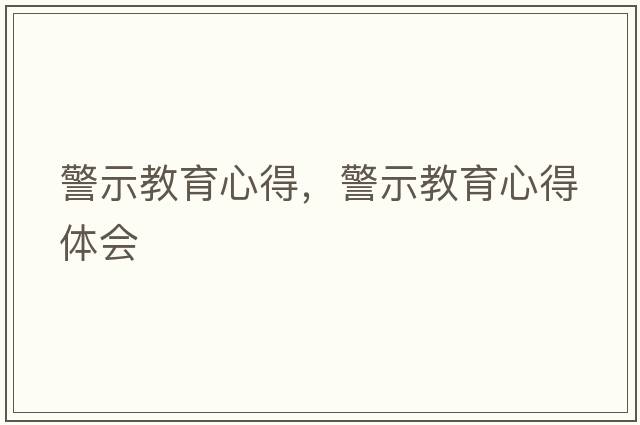 警示教育心得，警示教育心得體會(huì )