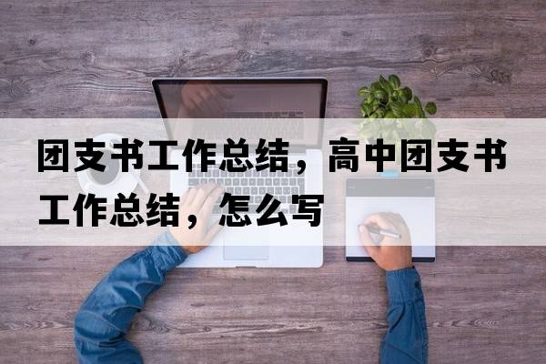 團支書(shū)工作總結，高中團支書(shū)工作總結，怎么寫(xiě)