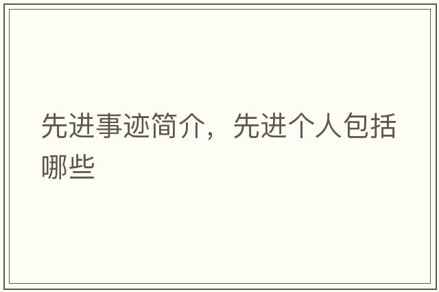 先進(jìn)事跡簡(jiǎn)介，先進(jìn)個(gè)人包括哪些