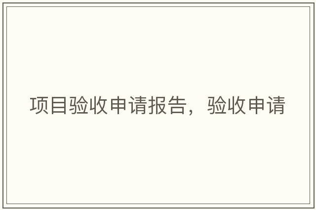 項目驗收申請報告，驗收申請