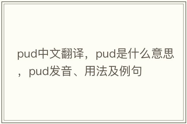 pud中文翻譯，pud是什么意思，pud發(fā)音、用法及例句