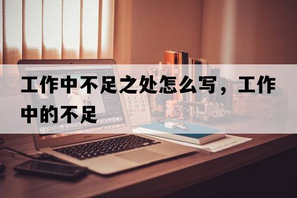工作中不足之處怎么寫(xiě)，工作中的不足