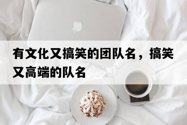 有文化又搞笑的團隊名，搞笑又高端的隊名