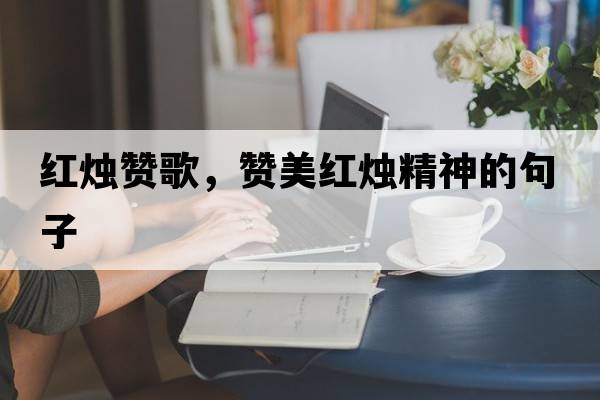 紅燭贊歌，贊美紅燭精神的句子