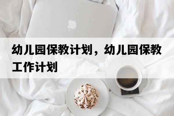 幼兒園保教計劃，幼兒園保教工作計劃