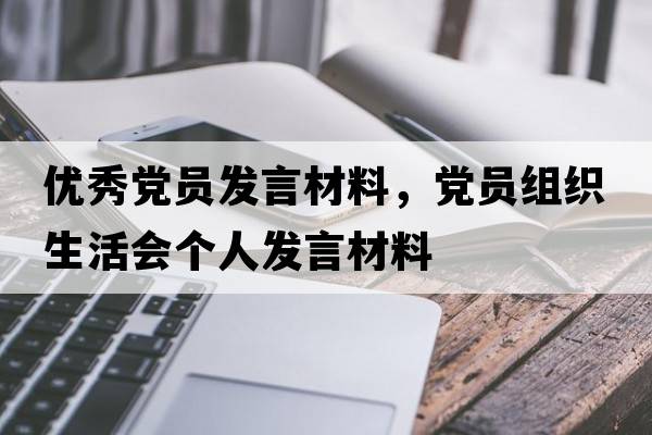 優(yōu)秀黨員發(fā)言材料，黨員組織生活會(huì )個(gè)人發(fā)言材料