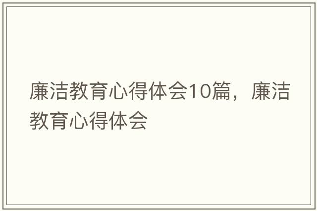 廉潔教育心得體會(huì )10篇，廉潔教育心得體會(huì )