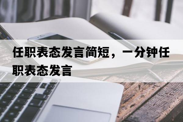 任職表態(tài)發(fā)言簡(jiǎn)短，一分鐘任職表態(tài)發(fā)言