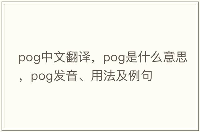 pog中文翻譯，pog是什么意思，pog發(fā)音、用法及例句