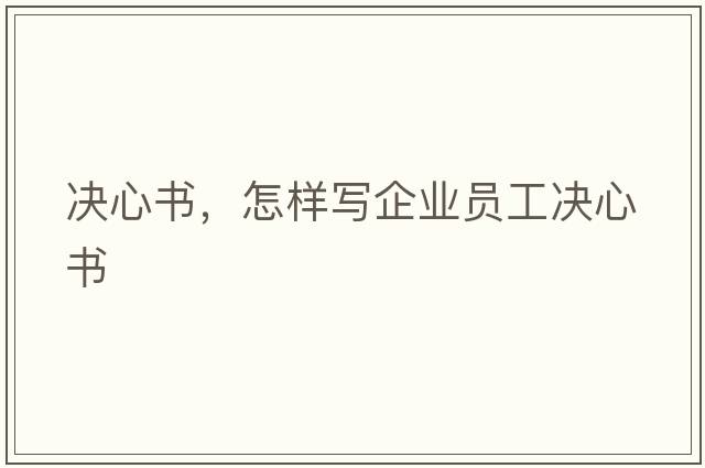 決心書(shū)，怎樣寫(xiě)企業(yè)員工決心書(shū)