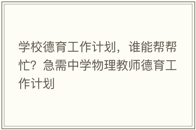 學(xué)校德育工作計劃，誰(shuí)能幫幫忙？急需中學(xué)物理教師德育工作計劃