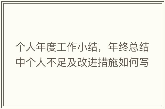 個(gè)人年度工作小結，年終總結中個(gè)人不足及改進(jìn)措施如何寫(xiě)