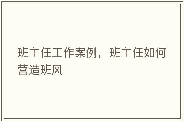 班主任工作案例，班主任如何營(yíng)造班風(fēng)