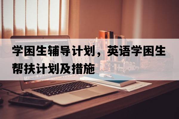 學(xué)困生輔導計劃，英語(yǔ)學(xué)困生幫扶計劃及措施