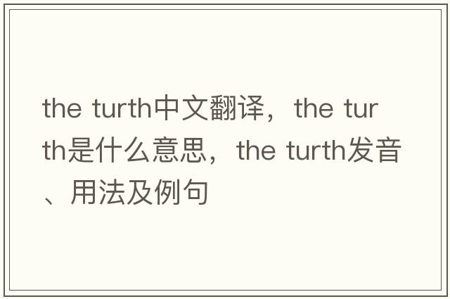 the turth中文翻譯，the turth是什么意思，the turth發(fā)音、用法及例句