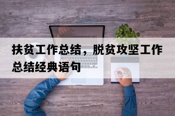 扶貧工作總結，脫貧攻堅工作總結經(jīng)典語(yǔ)句