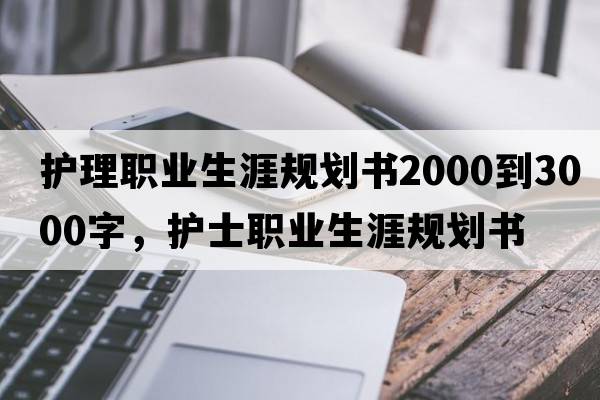 護理職業(yè)生涯規劃書(shū)2000到3000字，護士職業(yè)生涯規劃書(shū)