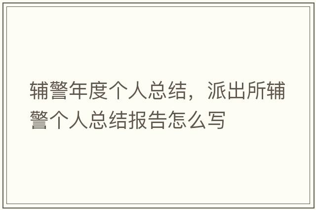 輔警年度個(gè)人總結，派出所輔警個(gè)人總結報告怎么寫(xiě)