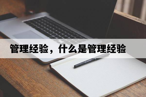 管理經(jīng)驗，什么是管理經(jīng)驗