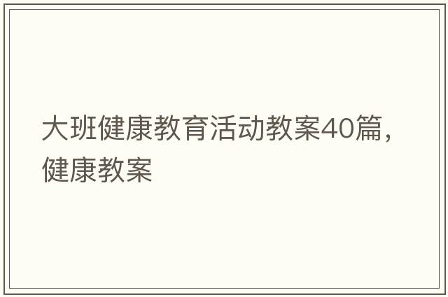 大班健康教育活動(dòng)教案40篇，健康教案
