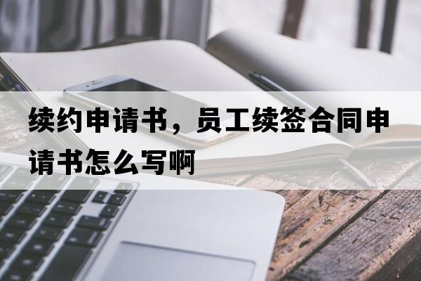 續約申請書(shū)，員工續簽合同申請書(shū)怎么寫(xiě)啊