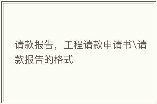 請款報告，工程請款申請書(shū)\請款報告的格式
