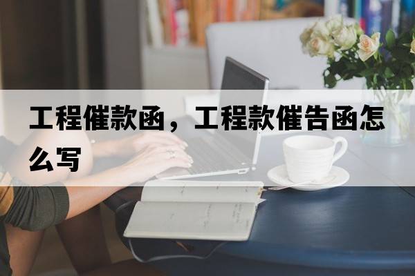 工程催款函，工程款催告函怎么寫(xiě)
