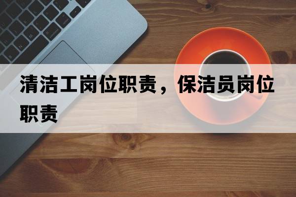 清潔工崗位職責，保潔員崗位職責