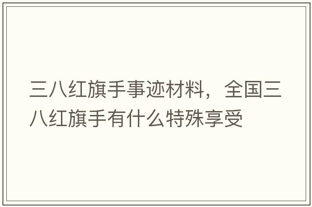 三八紅旗手事跡材料，全國三八紅旗手有什么特殊享受