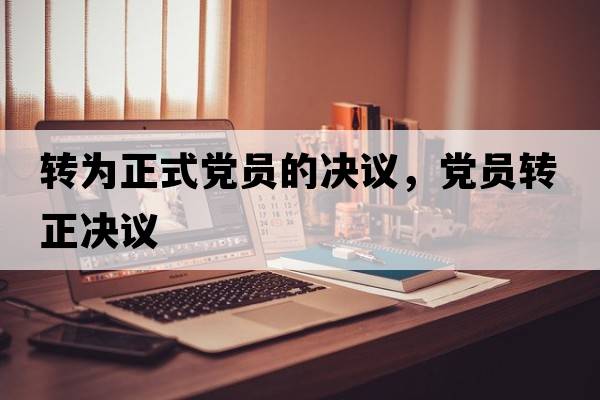 轉為正式黨員的決議，黨員轉正決議
