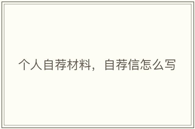 個(gè)人自薦材料，自薦信怎么寫(xiě)