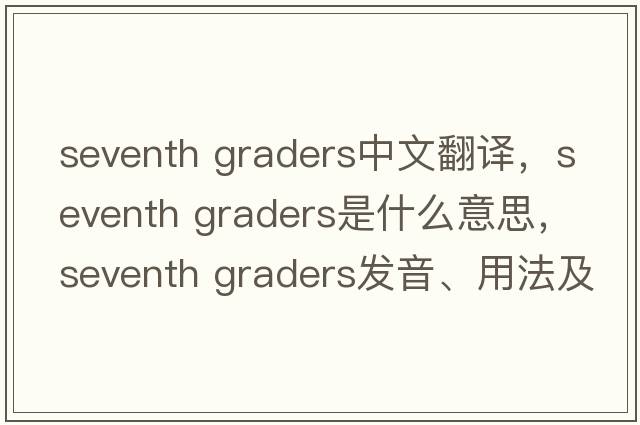 seventh graders中文翻譯，seventh graders是什么意思，seventh graders發(fā)音、用法及例句