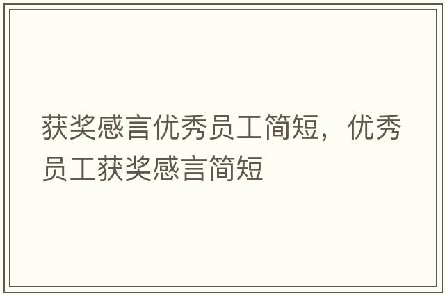獲獎感言?xún)?yōu)秀員工簡(jiǎn)短，優(yōu)秀員工獲獎感言簡(jiǎn)短