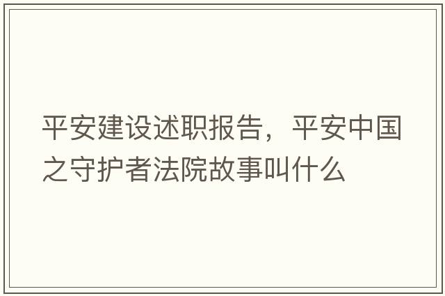 平安建設述職報告，平安中國之守護者法院故事叫什么