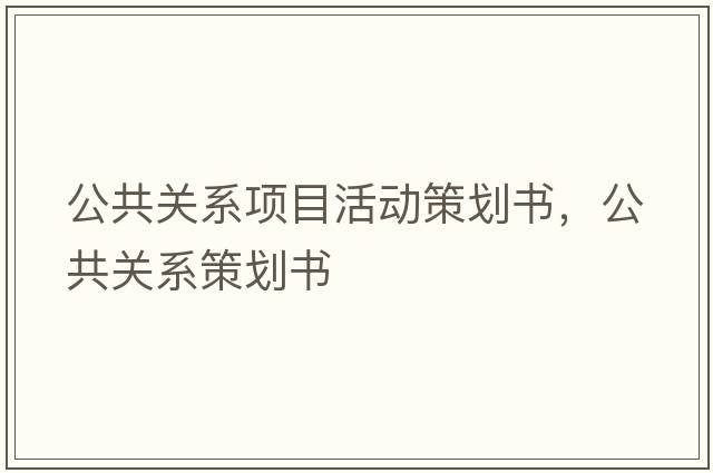 公共關(guān)系項目活動(dòng)策劃書(shū)，公共關(guān)系策劃書(shū)