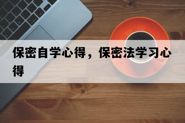 保密自學(xué)心得，保密法學(xué)習心得
