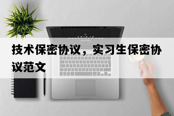 技術(shù)保密協(xié)議，實(shí)習生保密協(xié)議范文
