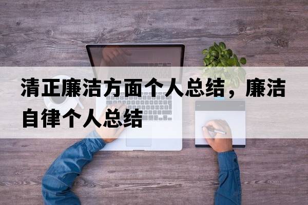 清正廉潔方面個(gè)人總結，廉潔自律個(gè)人總結