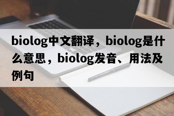 biolog中文翻譯，biolog是什么意思，biolog發(fā)音、用法及例句