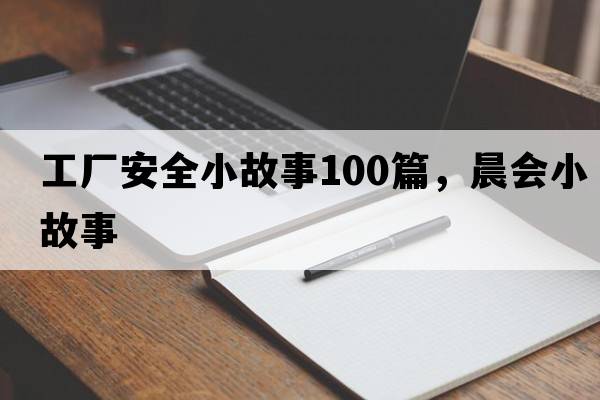工廠(chǎng)安全小故事100篇，晨會(huì )小故事