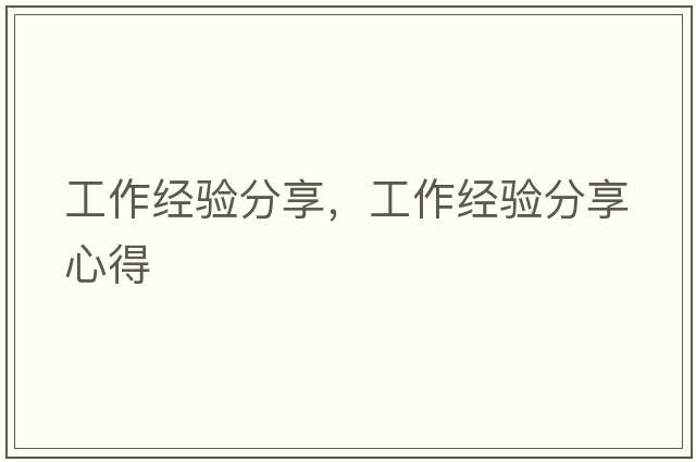 工作經(jīng)驗分享，工作經(jīng)驗分享心得