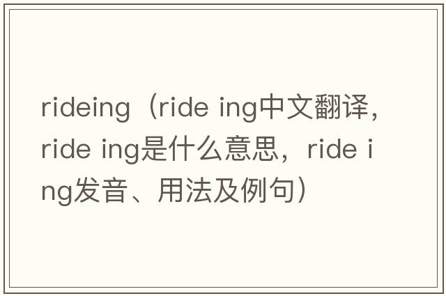 rideing（ride ing中文翻譯，ride ing是什么意思，ride ing發(fā)音、用法及例句）