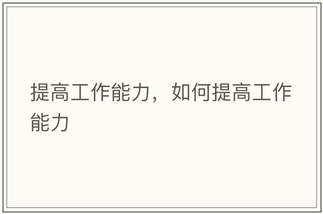 提高工作能力，如何提高工作能力