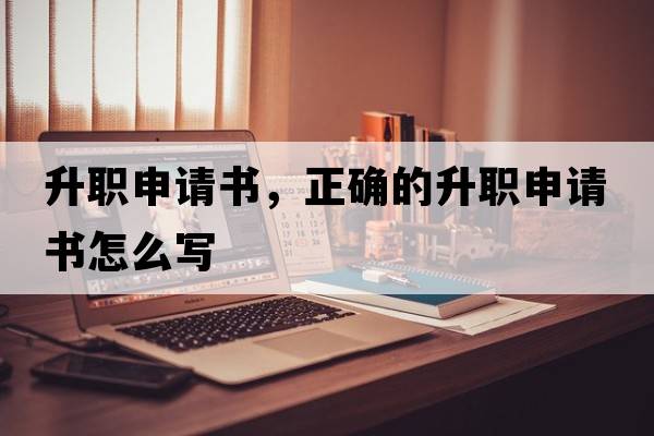 升職申請書(shū)，正確的升職申請書(shū)怎么寫(xiě)